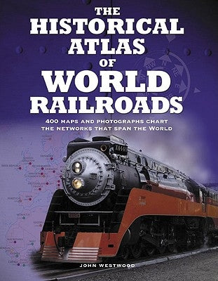 The Historical Atlas of World Railroads by Westwood, John