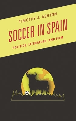 Soccer in Spain: Politics, Literature, and Film by Ashton, Timothy J.