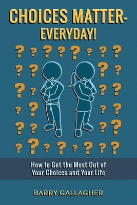 Choices Matter - Everyday!: How to Get the Most Out of Your Choices and Your Life by Gallagher, Barry