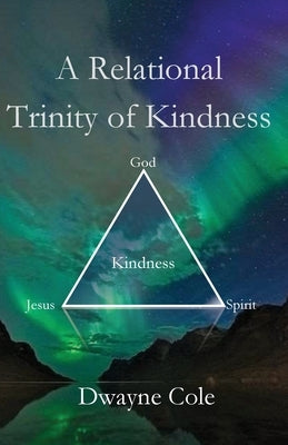 A Relational Trinity of Kindness by Cole, Dwayne