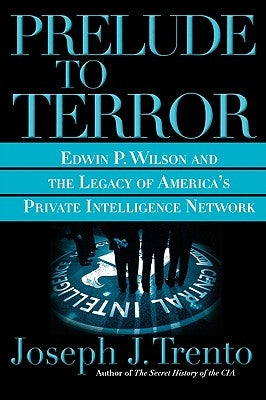 Prelude to Terror: The Rogue CIA and the Legacy of America's Private Intelligence Network by Trento, Joseph J.
