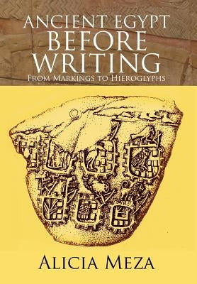 Ancient Egypt Before Writing: From Markings to Hieroglyphs by Meza, Alicia
