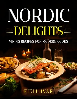 Nordic Delights: Viking Recipes for Modern Cooks by Ivar, Fjell