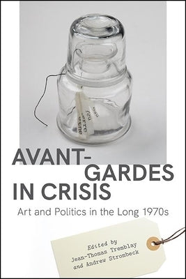 Avant-Gardes in Crisis: Art and Politics in the Long 1970s by Tremblay, Jean-Thomas
