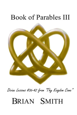 Book of Parables III: Divine Lessons #36-42 from Thy Kingdom Come by Smith, Brian