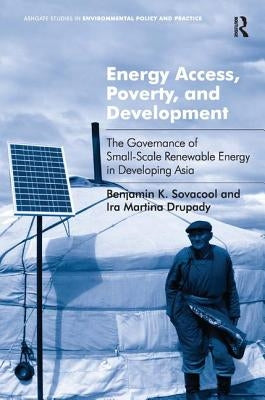 Energy Access, Poverty, and Development: The Governance of Small-Scale Renewable Energy in Developing Asia. Benjamin Sovacool and IRA Martina Drupady by Sovacool, Benjamin K.