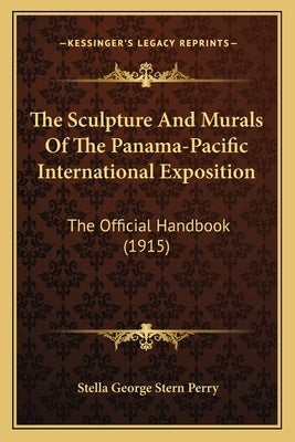 The Sculpture And Murals Of The Panama-Pacific International Exposition: The Official Handbook (1915) by Perry, Stella George Stern