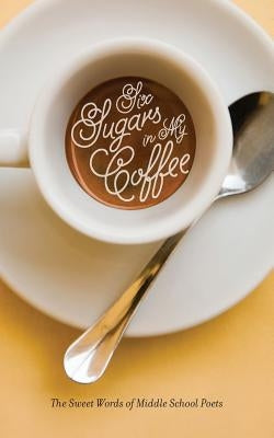 Six Sugars in My Coffee: The Sweet Words of Middle School Poets by Catholic Academy, St Joseph