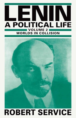 Lenin: A Political Life: Volume 2: Worlds in Collision by Service, Robert