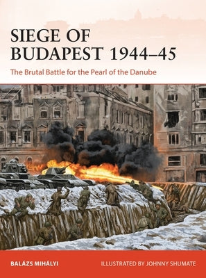 Siege of Budapest 1944-45: The Brutal Battle for the Pearl of the Danube by Mihályi, Balázs