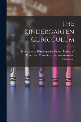 The Kindergarten Curriculum by International Kindergarten Union Bur