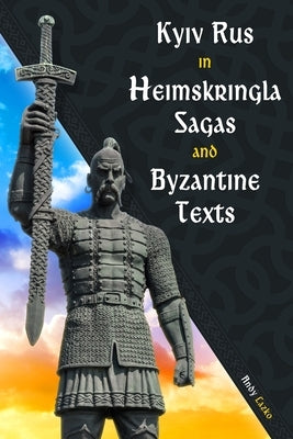 Kyiv Rus in Heimskringla Sagas and Byzantine Texts by Lazko, Andy L.