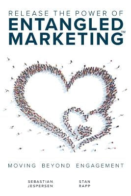 Release the Power of ENTANGLED MARKETING(TM): Moving Beyond Engagement by Jespersen, Sebastian