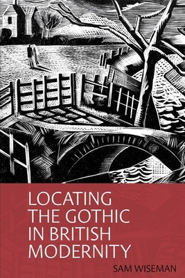 Locating the Gothic in British Modernity by Wiseman, Sam