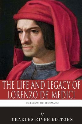 Legends of the Renaissance: The Life and Legacy of Lorenzo de' Medici by Charles River