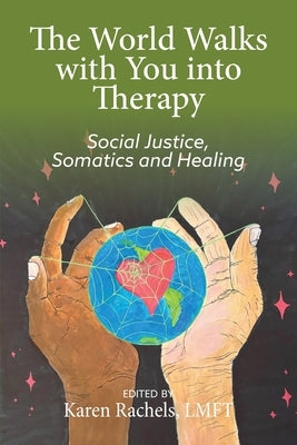 The World Walks With You Into Therapy: Social justice, Somatics and Healing by Rachels, Karen