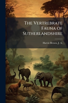 The Vertrebrate Fauna of Sutherlandshire by Harvie-Brown, J. a. (John Alexander) 18