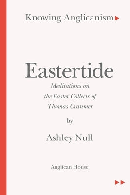 Knowing Anglicanism - Eastertide - Meditations on the Easter Collects of Thomas Cranmer by Null, Ashley