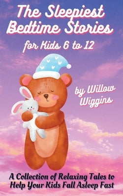 The Sleepiest Bedtime Stories for Kids 6 to 12: A Collection of Relaxing Tales to Help Your Kids Fall Asleep Fast by Wiggins, Willow