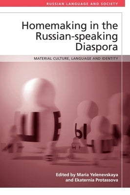 Homemaking in the Russian-Speaking Diaspora: Material Culture, Language and Identity by Yelenevskaya, Maria
