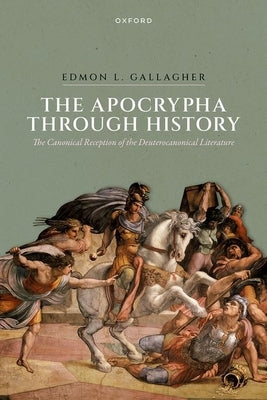 The Apocrypha Through History: The Canonical Reception of the Deuterocanonical Literature by Gallagher, Edmon L.