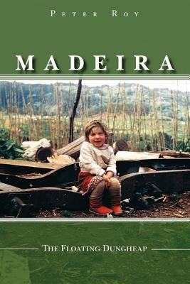 Madeira: The Floating Dungheap by Peter Roy, Roy