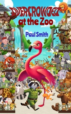 Overcrowded at the Zoo: Sassy Safari Adventures in Attitude, Empathy and Elbow Room by Smith, Paul