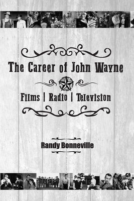 The Career of John Wayne - Films, Radio, Television by Bonneville, Randy