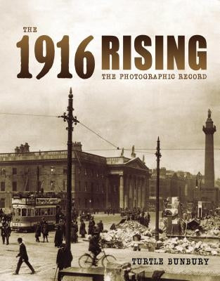 The 1916 Rising: The Photographic Record by Bunbury, Turtle