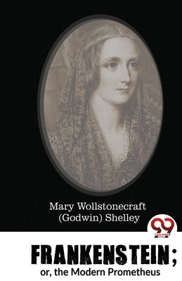 Frankenstein; or, the Modern Prometheus by Shelley, Mary Wollstonecraft (Godwin)