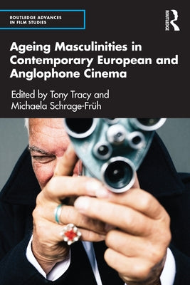 Ageing Masculinities in Contemporary European and Anglophone Cinema by Tracy, Tony