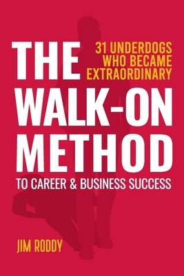 The Walk-On Method To Career & Business Success: 31 Underdogs Who Became Extraordinary (And So Can You!) by Roddy, Jim