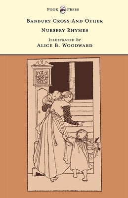 Banbury Cross and Other Nursery Rhymes - Illustrated by Alice B. Woodward (the Banbury Cross Series) by Rhys, Grace