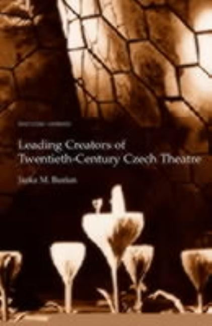Leading Creators of Twentieth-Century Czech Theatre by Burian, Jarka M.