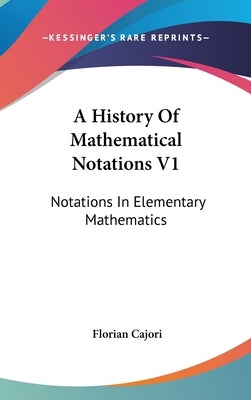 A History Of Mathematical Notations V1: Notations In Elementary Mathematics by Cajori, Florian