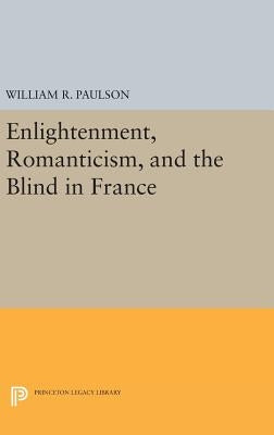 Enlightenment, Romanticism, and the Blind in France by Paulson, William R.