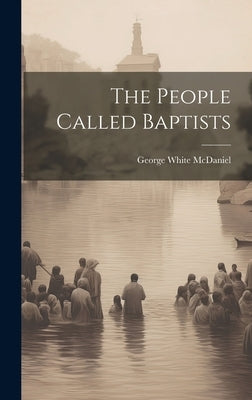 The People Called Baptists by McDaniel, George White 1875-1927