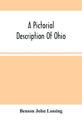A Pictorial Description Of Ohio: Comprising A Sketch Of Its Physical Geography, History, Political Divisions, Resources, Government And Constitution, by John Lossing, Benson