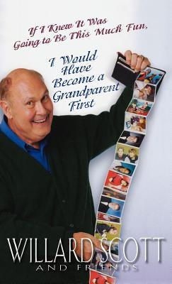 If I Knew It Was Going to Be This Much Fun, I Would Have Become a Grandparent First by Scott, Willard