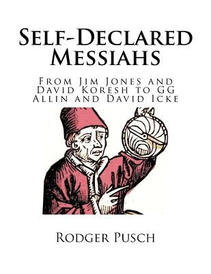 Self-Declared Messiahs: From Jim Jones and David Koresh to GG Allin and David Icke by Pusch, Rodger