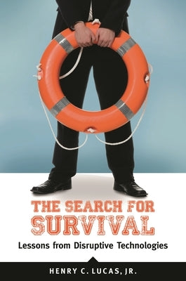 The Search for Survival: Lessons from Disruptive Technologies by Jr, Henry C. Lucas