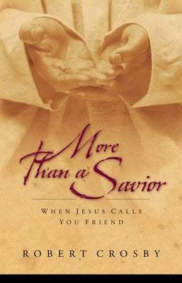 More Than a Savior: When Jesus Calls You Friend by Crosby, Robert