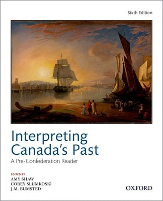 Interpreting Canadas Past 6th Edition: A Pre Confederation Reader by Shaw
