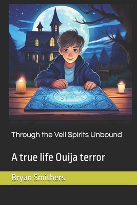 Through the Veil Spirits Unbound: A true life Ouija terror by Smithers, Bryan