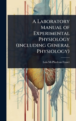A Laboratory Manual of Experimental Physiology (including General Physiology) by Fraser, Lois McPhedran