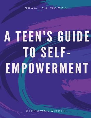 A Teen's Guide to Self-Empowerment by Woods, Shamilya