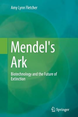 Mendel's Ark: Biotechnology and the Future of Extinction by Fletcher, Amy Lynn
