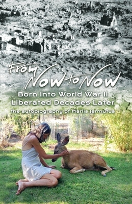 From Now To Now: Born into World War II, Liberated Decades Later by Jermutus, Marlis