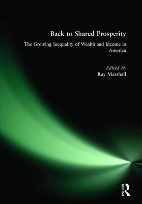 Back to Shared Prosperity: The Growing Inequality of Wealth and Income in America: The Growing Inequality of Wealth and Income in America by Marshall, Ray