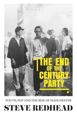 The end-of-the-century party: Youth, pop and the rise of Madchester by Redhead, Steve